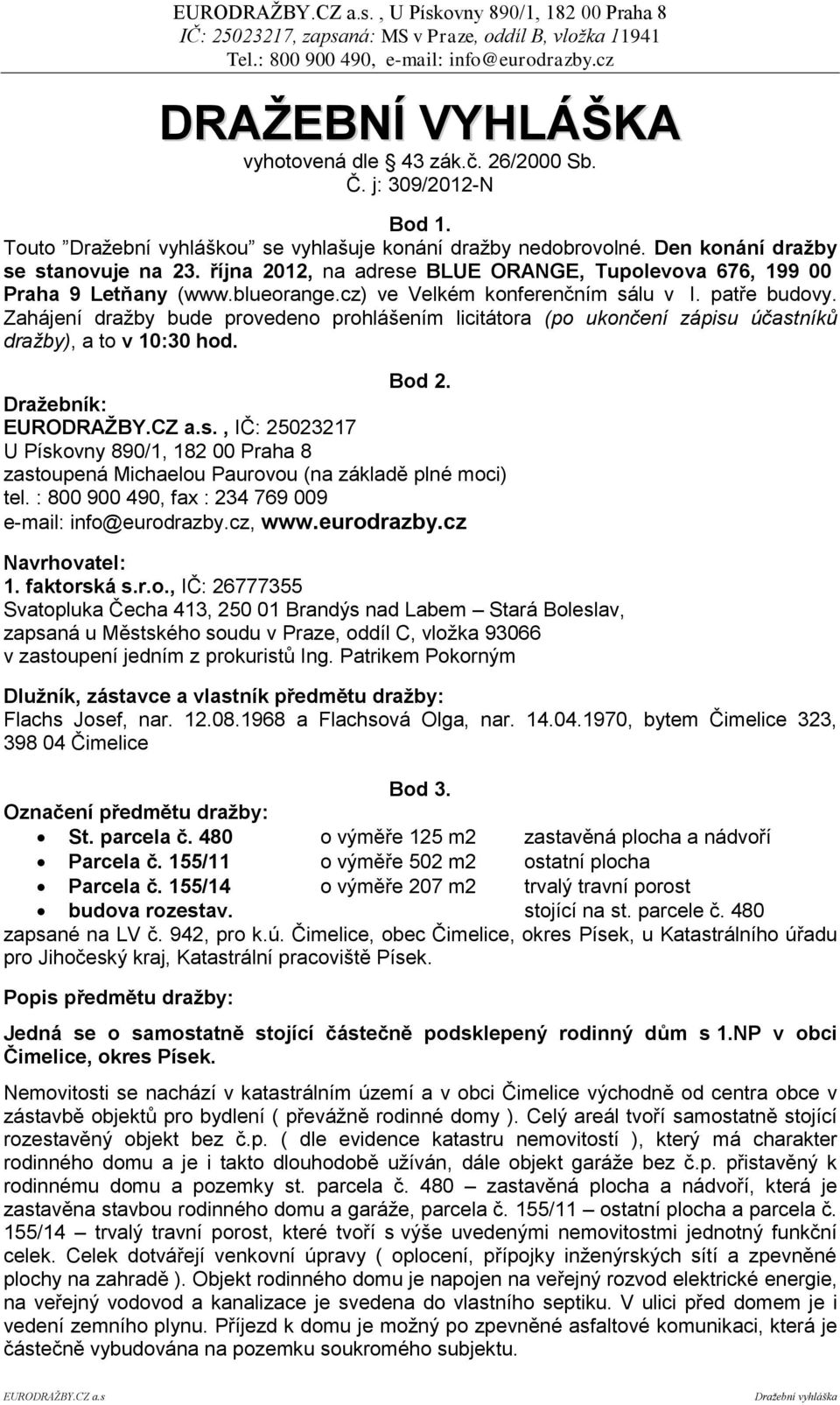 Zahájení dražby bude provedeno prohlášením licitátora (po ukončení zápisu účastníků dražby), a to v 10:30 hod. Bod 2.