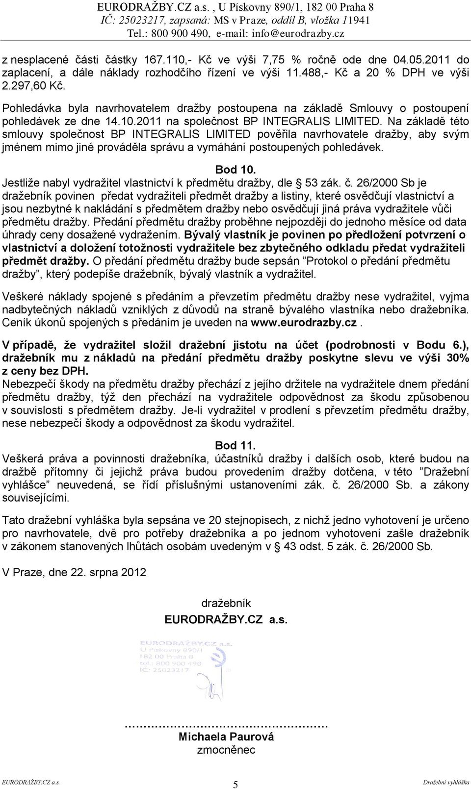 Na základě této smlouvy společnost BP INTEGRALIS LIMITED pověřila navrhovatele dražby, aby svým jménem mimo jiné prováděla správu a vymáhání postoupených pohledávek. Bod 10.