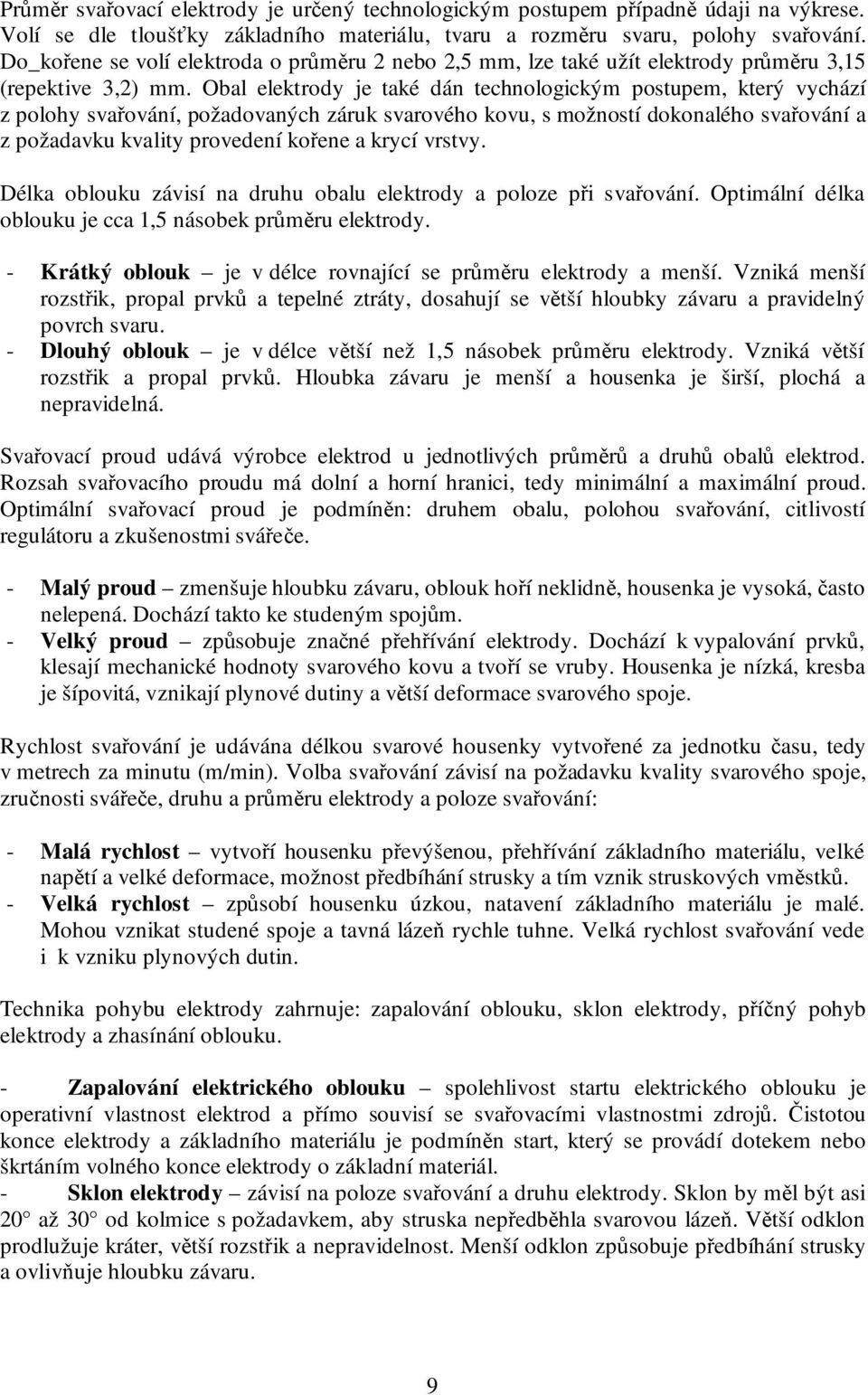 Obal elektrody je také dán technologickým postupem, který vychází z polohy svařování, požadovaných záruk svarového kovu, s možností dokonalého svařování a z požadavku kvality provedení kořene a krycí