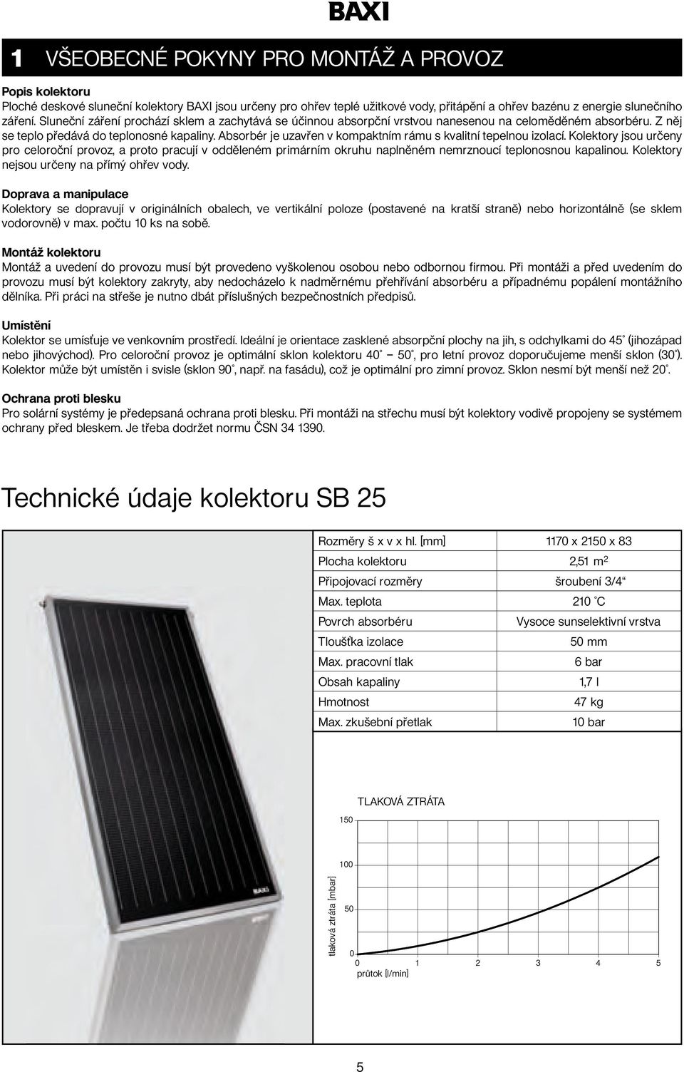 Absorbér je uzavřen v kompaktním rámu s kvalitní tepelnou izolací. Kolektory jsou určeny pro celoroční provoz, a proto pracují v odděleném primárním okruhu naplněném nemrznoucí teplonosnou kapalinou.