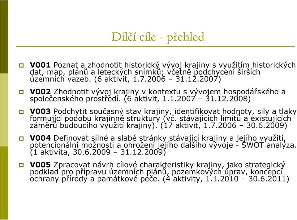 2008) V003 Podchytit současný stav krajiny, identifikovat hodnoty, sily a tlaky formující podobu krajinné struktury (vč. stávajících limitů a existujících záměrů budoucího využití krajiny).