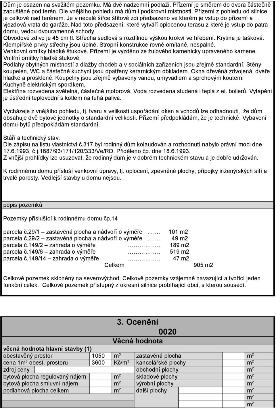 Nad toto předsazení, které vytváří oplocenou terasu z které je vstup do patra domu, vedou dvouramenné schody. Obvodové zdivo je 45 cm tl. Střecha sedlová s rozdílnou výškou krokví ve hřebení.