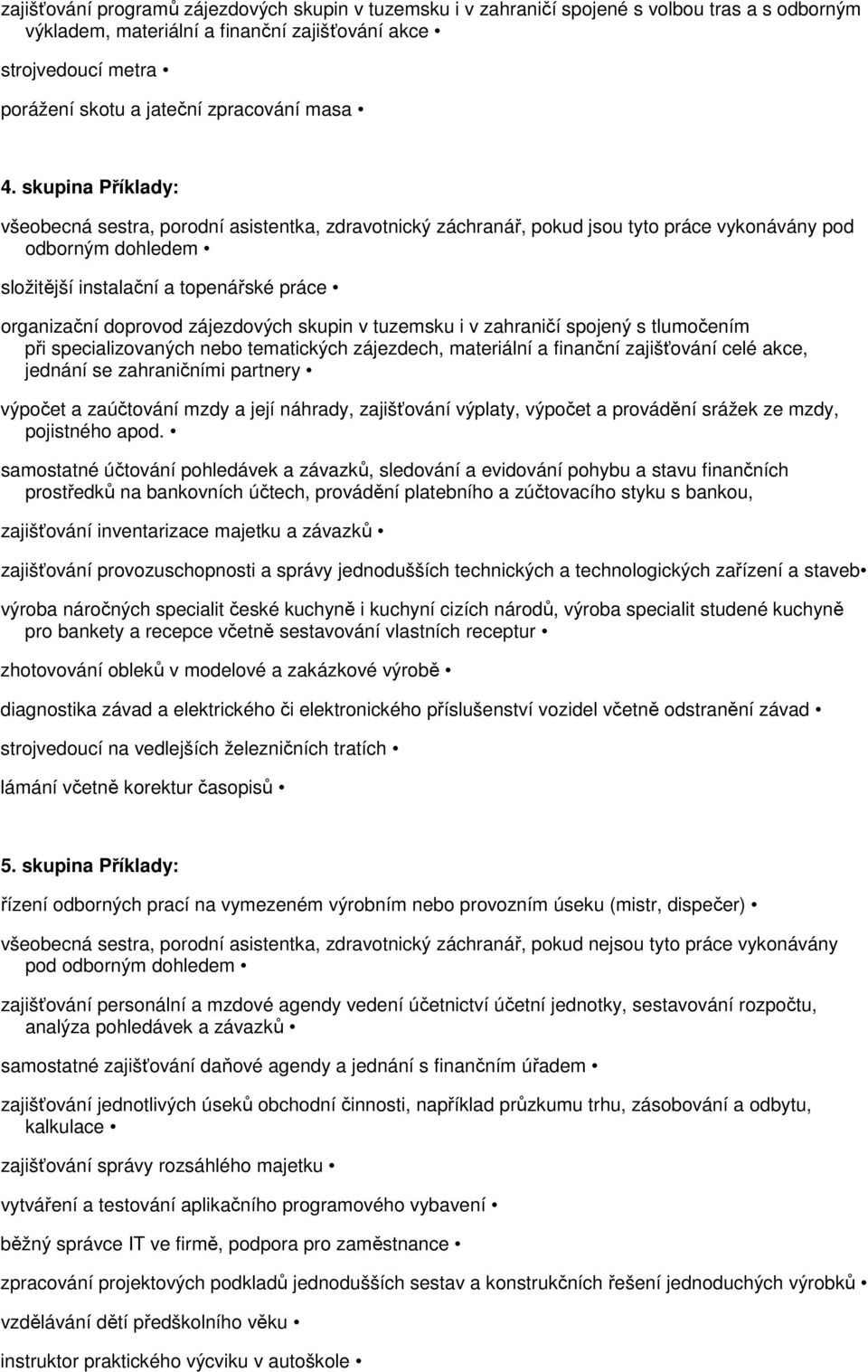 skupina Příklady: všeobecná sestra, porodní asistentka, zdravotnický záchranář, pokud jsou tyto práce vykonávány pod odborným dohledem složitější instalační a topenářské práce organizační doprovod