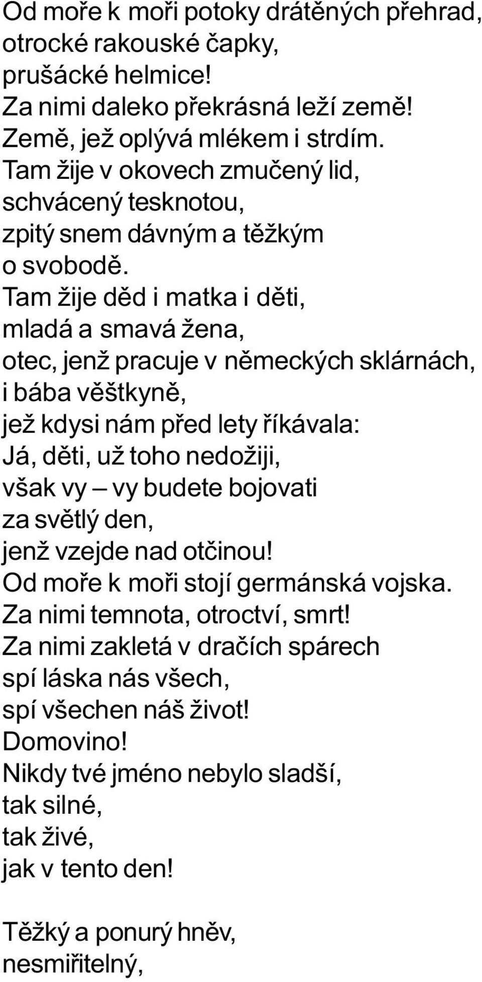 Tam žije dìd i matka i dìti, mladá a smavá žena, otec, jenž pracuje v nìmeckých sklárnách, i bába vìštkynì, jež kdysi nám pøed lety øíkávala: Já, dìti, už toho nedožiji, však vy vy