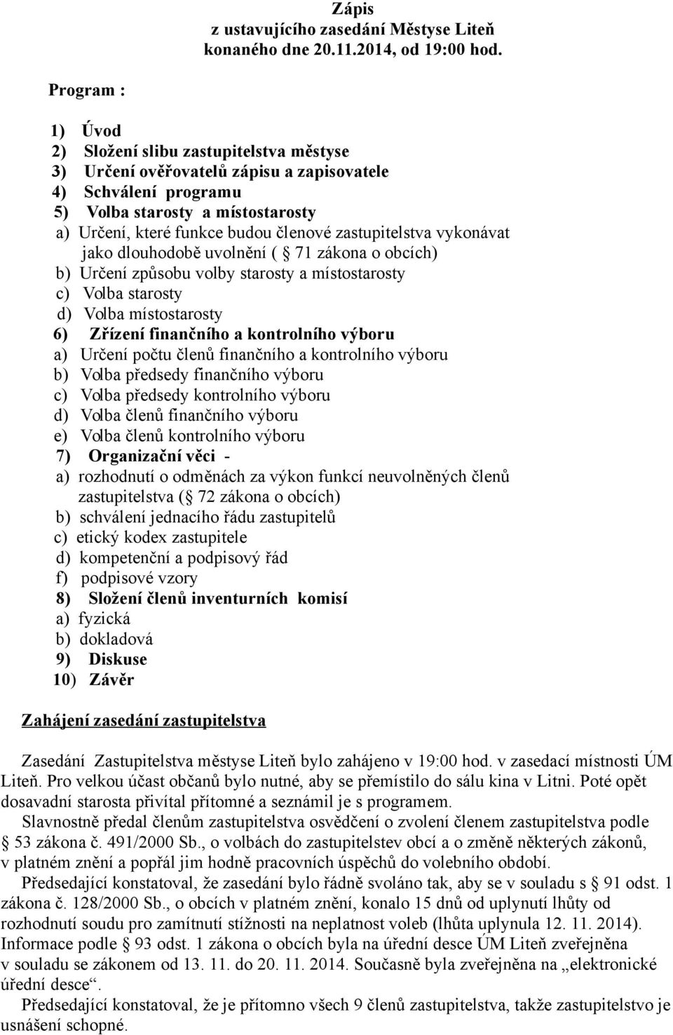 zastupitelstva vykonávat jako dlouhodobě uvolnění ( 71 zákona o obcích) b) Určení způsobu volby starosty a místostarosty c) Volba starosty d) Volba místostarosty 6) Zřízení finančního a kontrolního