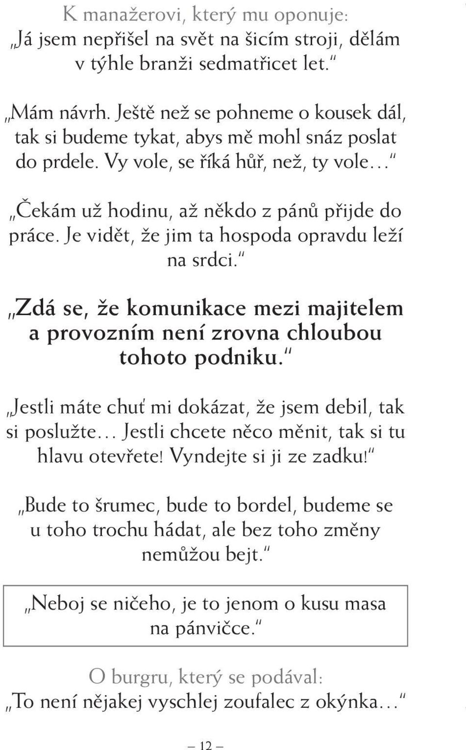 Je vidět, že jim ta hospoda opravdu leží na srdci. Zdá se, že komunikace mezi majitelem a provozním není zrovna chloubou tohoto podniku.