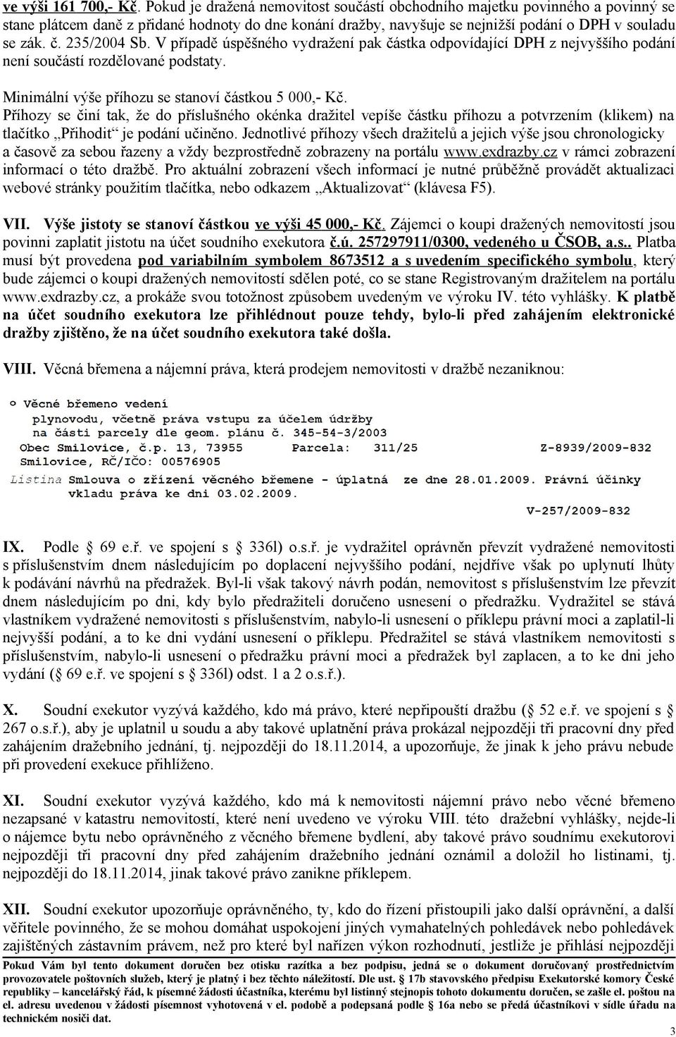 235/2004 Sb. V případě úspěšného vydražení pak částka odpovídající DPH z nejvyššího podání není součástí rozdělované podstaty. Minimální výše příhozu se stanoví částkou 5 000,- Kč.