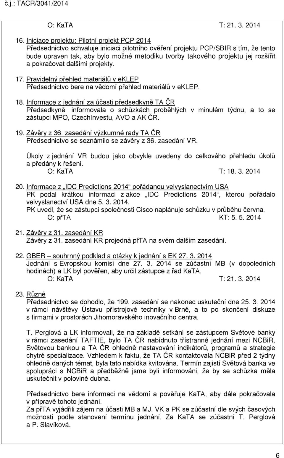 rozšířit a pokračovat dalšími projekty. 17. Pravidelný přehled materiálů v eklep Předsednictvo bere na vědomí přehled materiálů v eklep. 18.