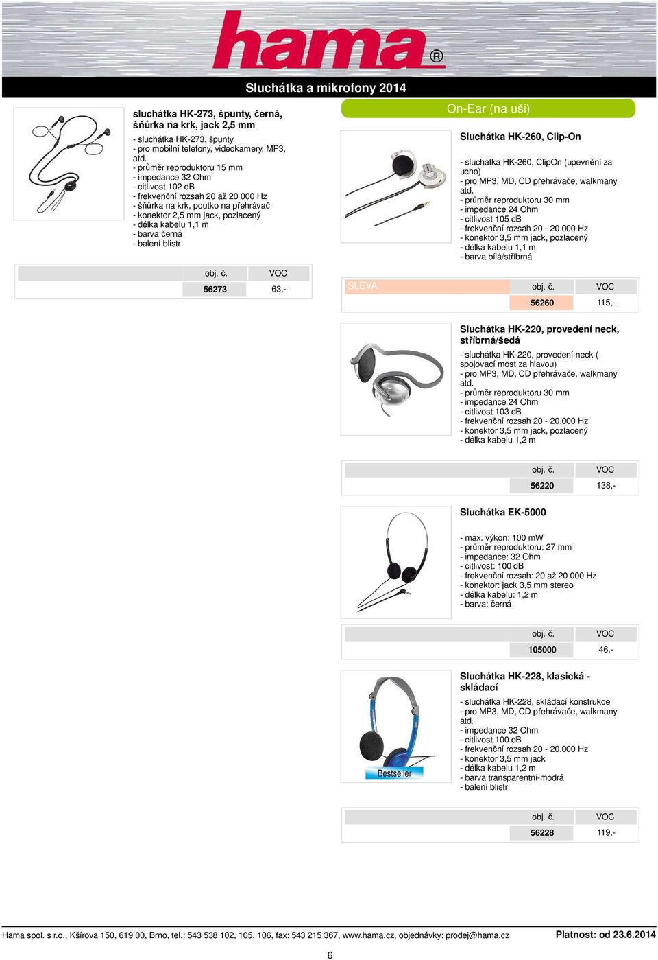 reproduktoru 30 mm - impedance 24 Ohm - citlivost 105 db - frekvenční rozsah 20-20 000 Hz - konektor 3,5 mm jack, pozlacený - barva bílá/stříbrná 56260 115,- Sluchátka HK-220, provedení neck,