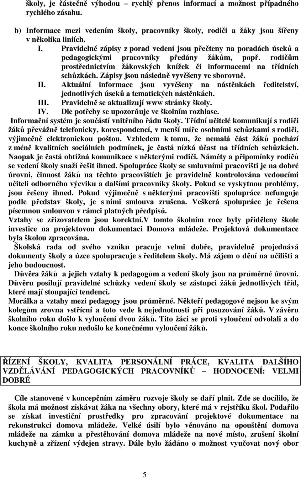 Pravidelné zápisy z porad vedení jsou přečteny na poradách úseků a pedagogickými pracovníky předány žákům, popř. rodičům prostřednictvím žákovských knížek či informacemi na třídních schůzkách.