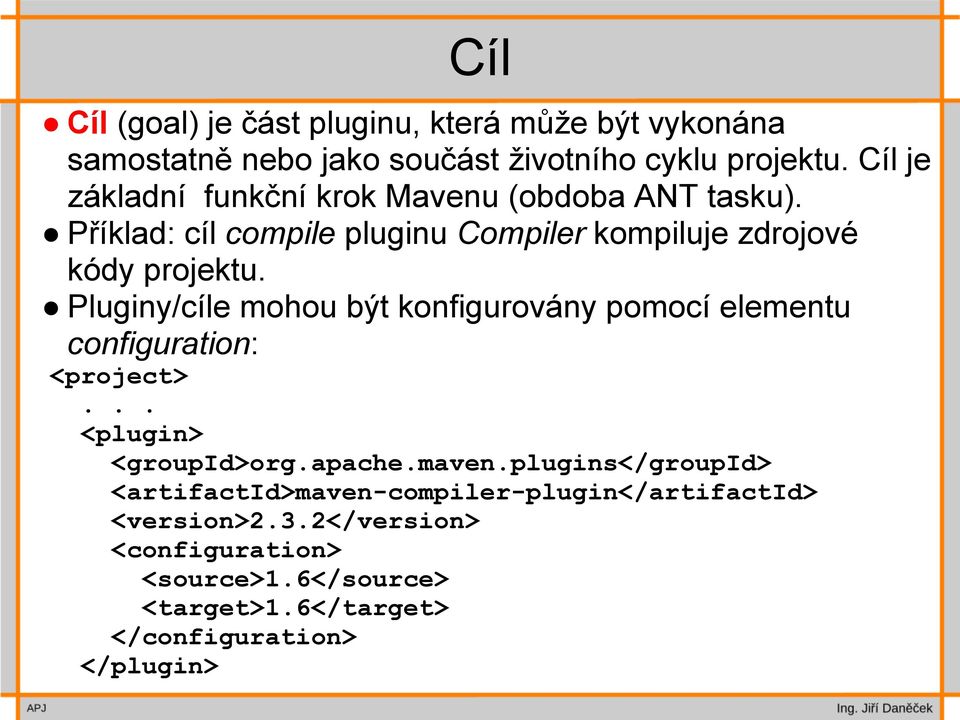 Pluginy/cíle mohou být konfigurovány pomocí elementu configuration: <project>... <plugin> <groupid>org.apache.maven.