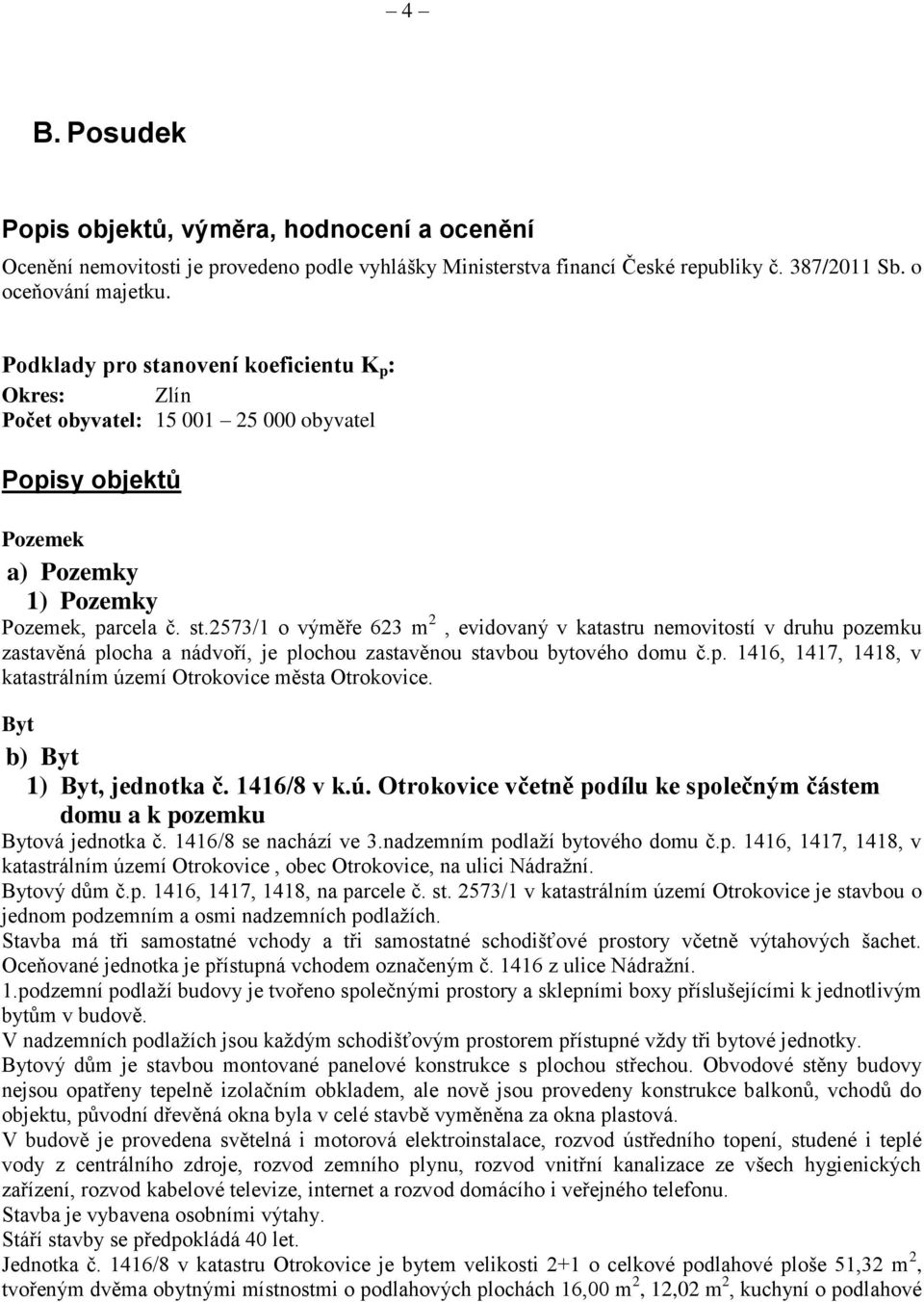 p. 1416, 1417, 1418, v katastrálním území města. Byt b) Byt 1) Byt, jednotka č. 1416/8 v k.ú. včetně podílu ke společným částem domu a k pozemku Bytová jednotka č. 1416/8 se nachází ve 3.