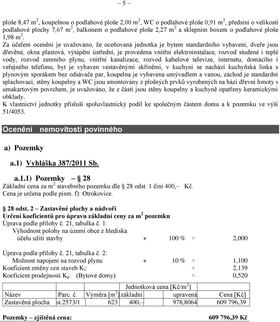 Za účelem ocenění je uvažováno, že oceňovaná jednotka je bytem standardního vybavení, dveře jsou dřevěné, okna plastová, výtápění ústřední, je provedena vnitřní elektroinstalace, rozvod studené i