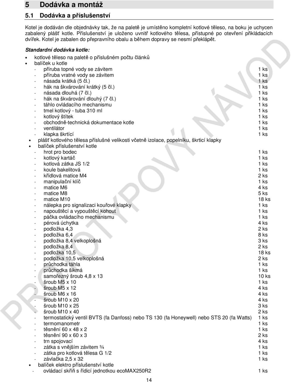 Standardní dodávka kotle: kotlové těleso na paletě o příslušném počtu článků balíček u kotle - příruba topné vody se závitem 1 ks - příruba vratné vody se závitem 1 ks - násada krátká (5 čl.