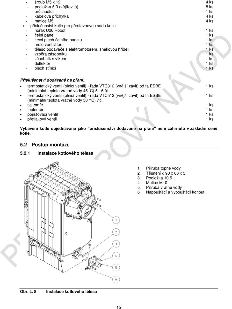 stínicí 1 ks Příslušenství dodávané na přání: termostatický ventil (plnicí ventil) - řada VTC312 (vnější závit) od fa ESBE 1 ks (minimální teplota vratné vody 45 C) 5-6 čl.