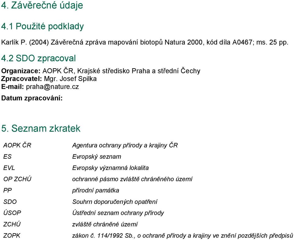 Seznam zkratek AOPK ČR ES EVL OP ZCHÚ PP SDO ÚSOP ZCHÚ ZOPK Agentura ochrany přírody a krajiny ČR Evropský seznam Evropsky významná lokalita ochranné pásmo