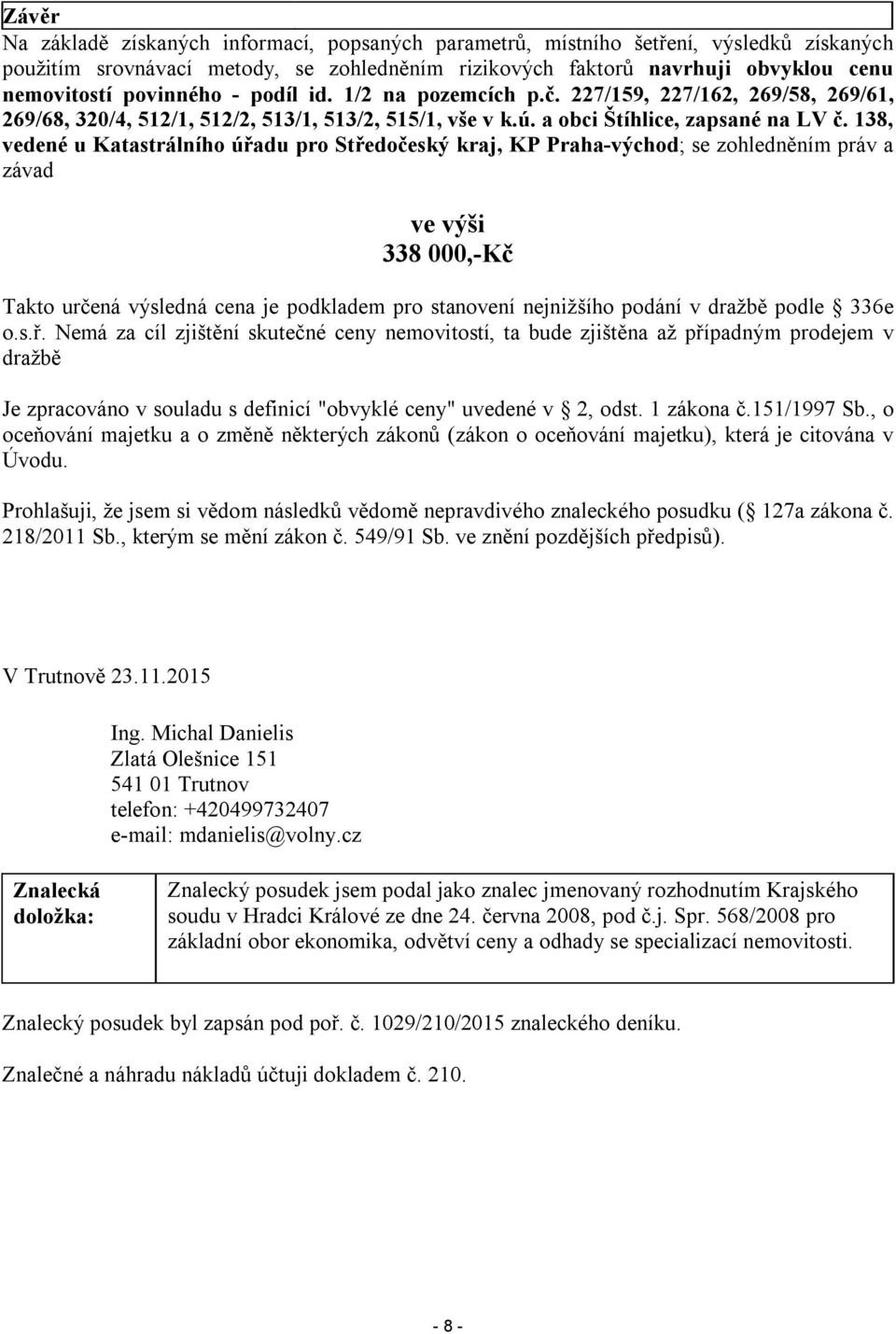 138, vedené u Katastrálního úřadu pro Středočeský kraj, KP Praha-východ; se zohledněním práv a závad ve výši 338 000,-Kč Takto určená výsledná cena je podkladem pro stanovení nejnižšího podání v