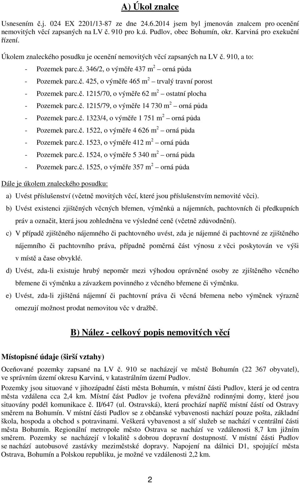 č. 1215/70, o výměře 62 m 2 ostatní plocha - Pozemek parc.č. 1215/79, o výměře 14 730 m 2 orná půda - Pozemek parc.č. 1323/4, o výměře 1 751 m 2 orná půda - Pozemek parc.č. 1522, o výměře 4 626 m 2 orná půda - Pozemek parc.