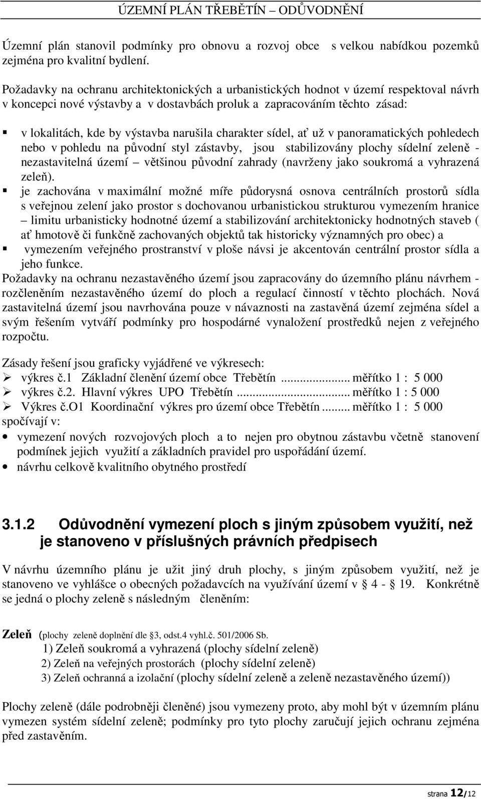 narušila charakter sídel, ať už v panoramatických pohledech nebo v pohledu na původní styl zástavby, jsou stabilizovány plochy sídelní zeleně - nezastavitelná území většinou původní zahrady (navrženy