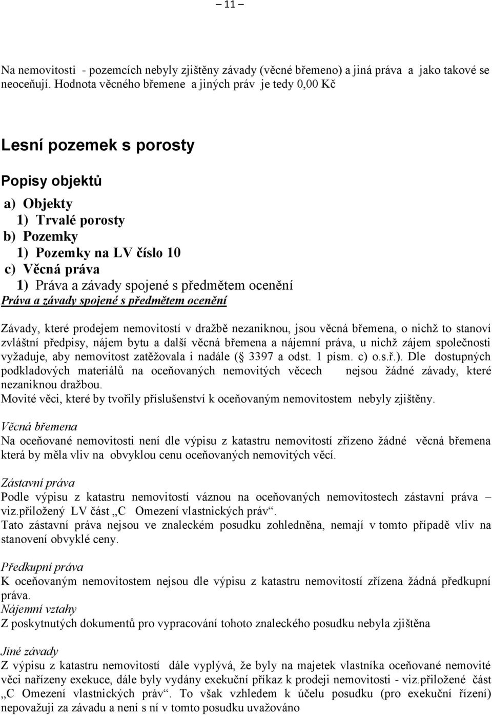 s předmětem ocenění Práva a závady spojené s předmětem ocenění Závady, které prodejem nemovitostí v dražbě nezaniknou, jsou věcná břemena, o nichž to stanoví zvláštní předpisy, nájem bytu a další