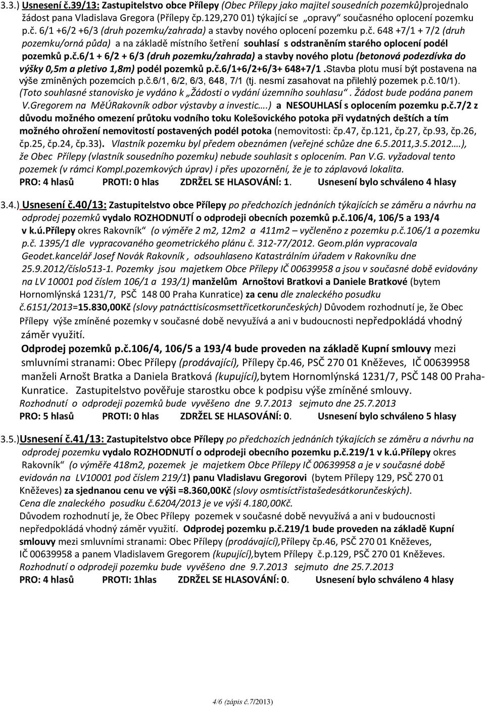 č.6/1 + 6/2 + 6/3 (druh pozemku/zahrada) a stavby nového plotu (betonová podezdívka do výšky 0,5m a pletivo 1,8m) podél pozemků p.č.6/1+6/2+6/3+ 648+7/1.