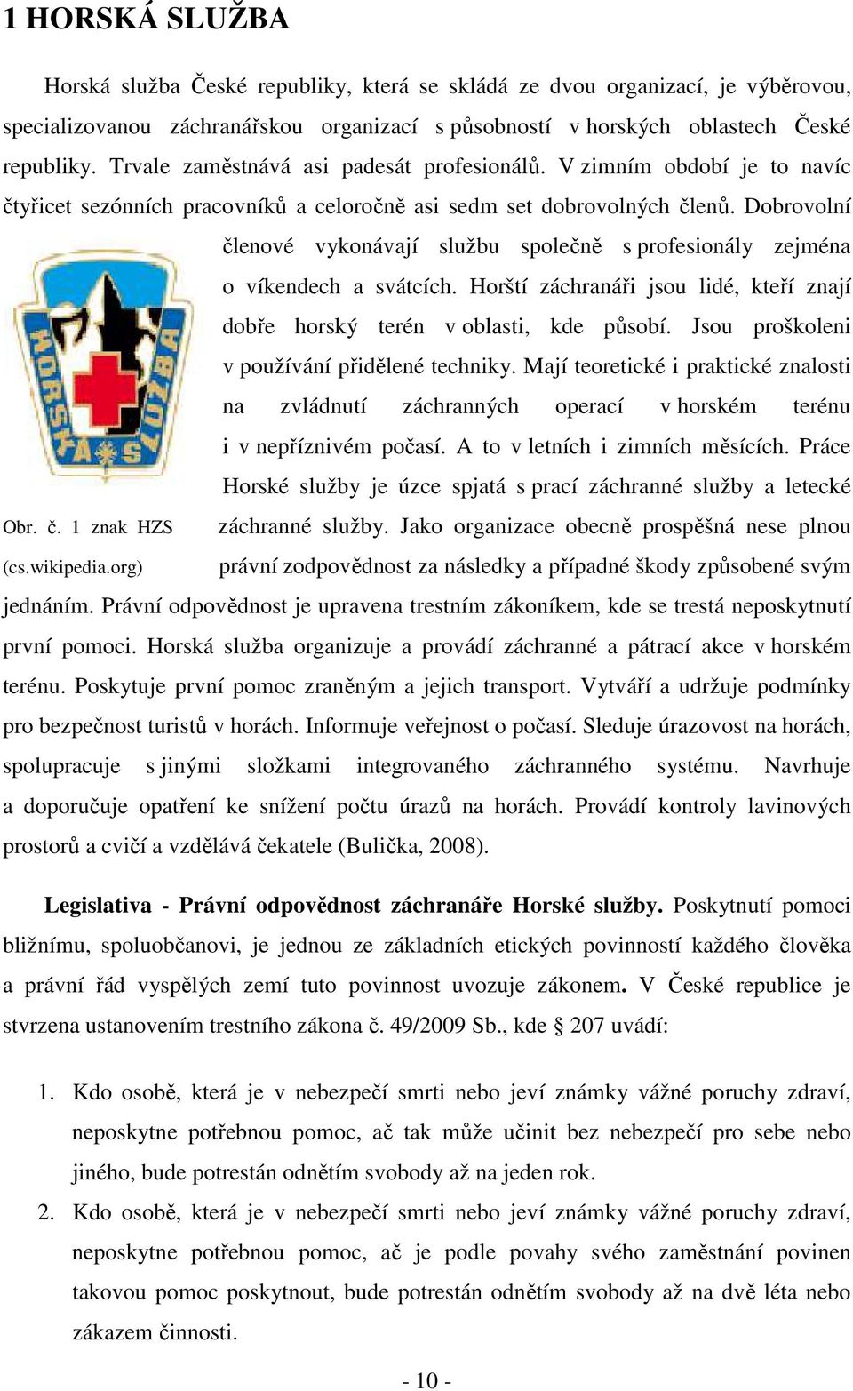 Dobrovolní členové vykonávají službu společně s profesionály zejména o víkendech a svátcích. Horští záchranáři jsou lidé, kteří znají dobře horský terén v oblasti, kde působí.