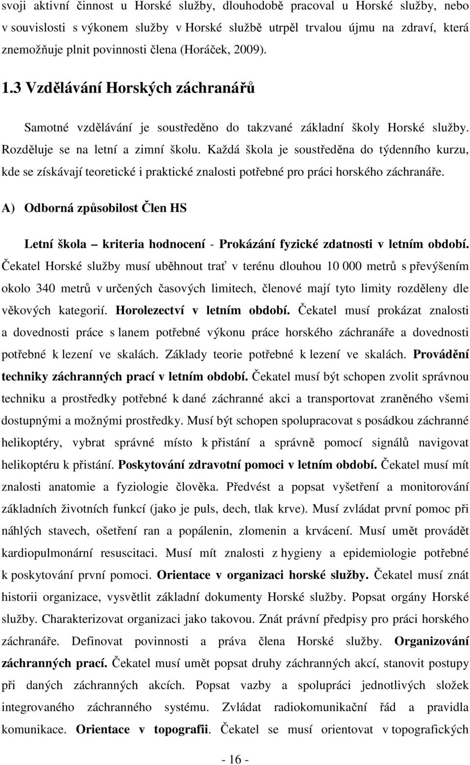 Každá škola je soustředěna do týdenního kurzu, kde se získávají teoretické i praktické znalosti potřebné pro práci horského záchranáře.
