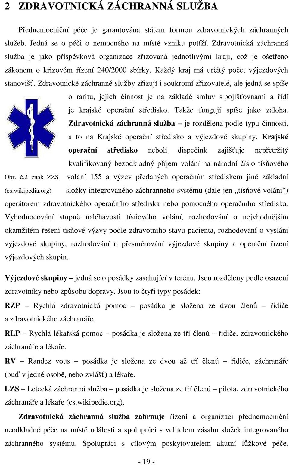 Zdravotnické záchranné služby zřizují i soukromí zřizovatelé, ale jedná se spíše o raritu, jejich činnost je na základě smluv s pojišťovnami a řídí je krajské operační středisko.