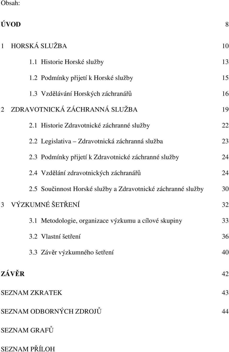 2 Legislativa Zdravotnická záchranná služba 23 2.3 Podmínky přijetí k Zdravotnické záchranné služby 24 2.4 Vzdělání zdravotnických záchranářů 24 2.