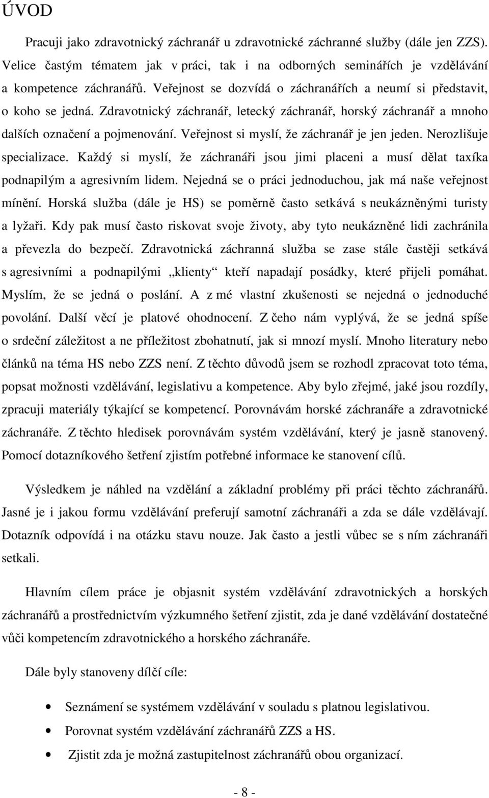 Veřejnost si myslí, že záchranář je jen jeden. Nerozlišuje specializace. Každý si myslí, že záchranáři jsou jimi placeni a musí dělat taxíka podnapilým a agresivním lidem.