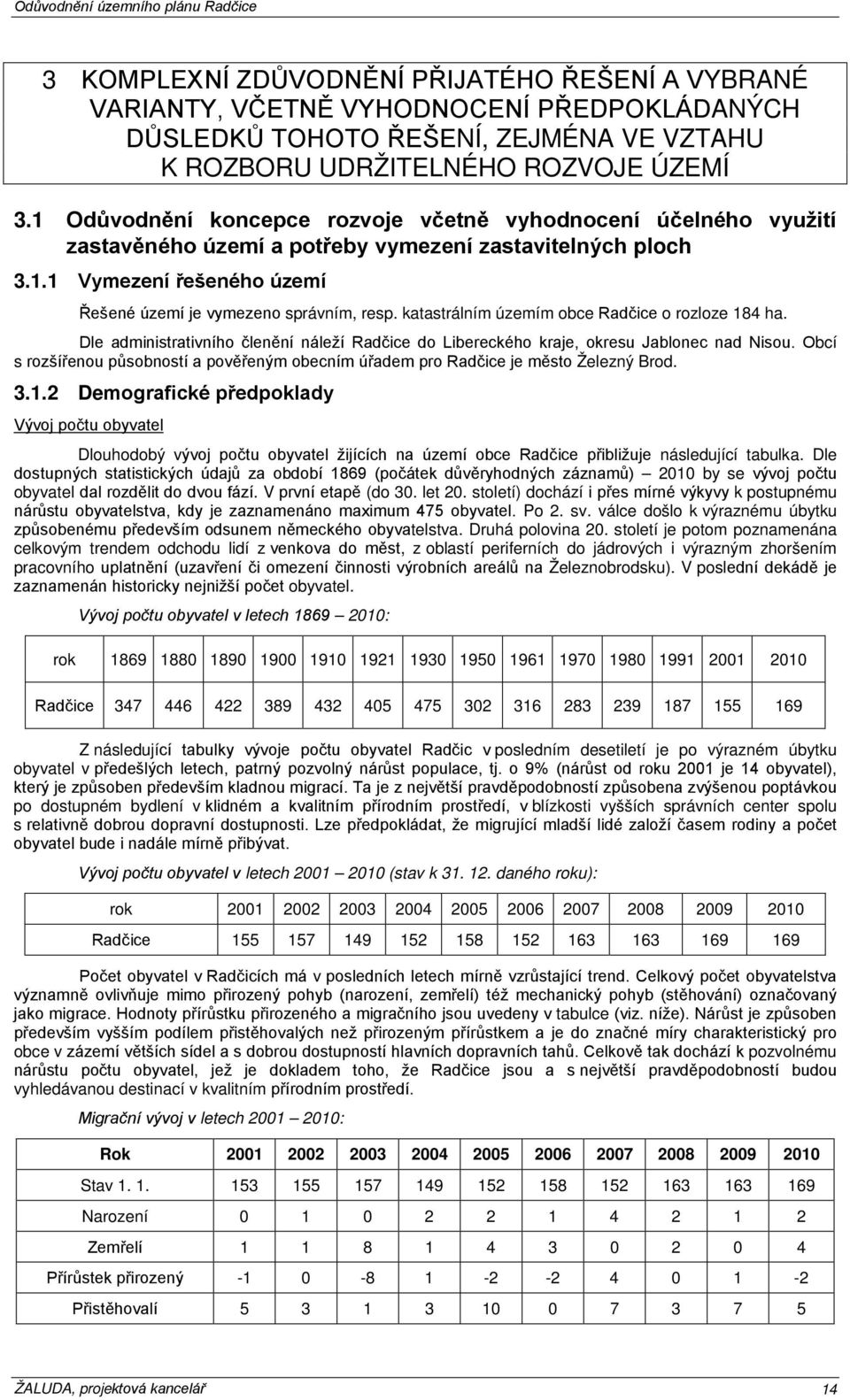 katastrálním územím obce Radčice o rozloze 184 ha. Dle administrativního členění náleží Radčice do Libereckého kraje, okresu Jablonec nad Nisou.