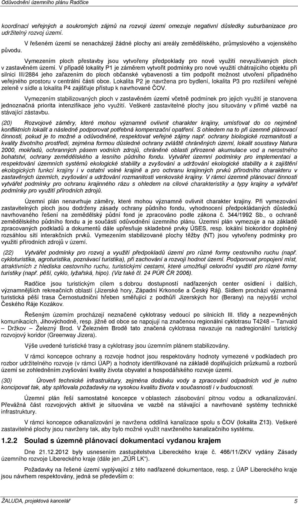 Vymezením ploch přestavby jsou vytvořeny předpoklady pro nové využití nevyužívaných ploch v zastavěném území.