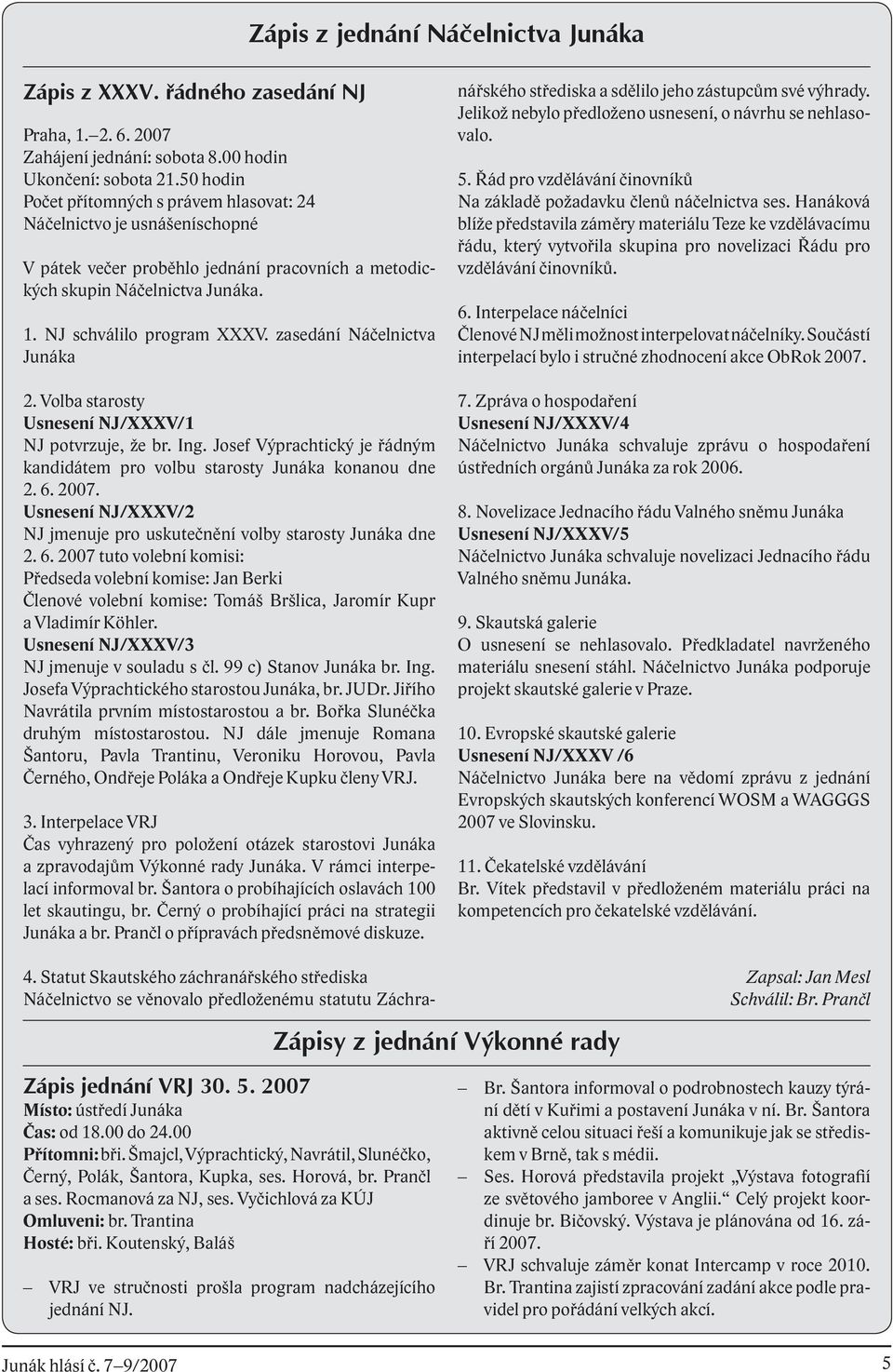 zasedání Náčelnictva Junáka 2. Volba starosty Usnesení NJ/XXXV/1 NJ potvrzuje, že br. Ing. Josef Výprachtický je řádným kandidátem pro volbu starosty Junáka konanou dne 2. 6. 2007.