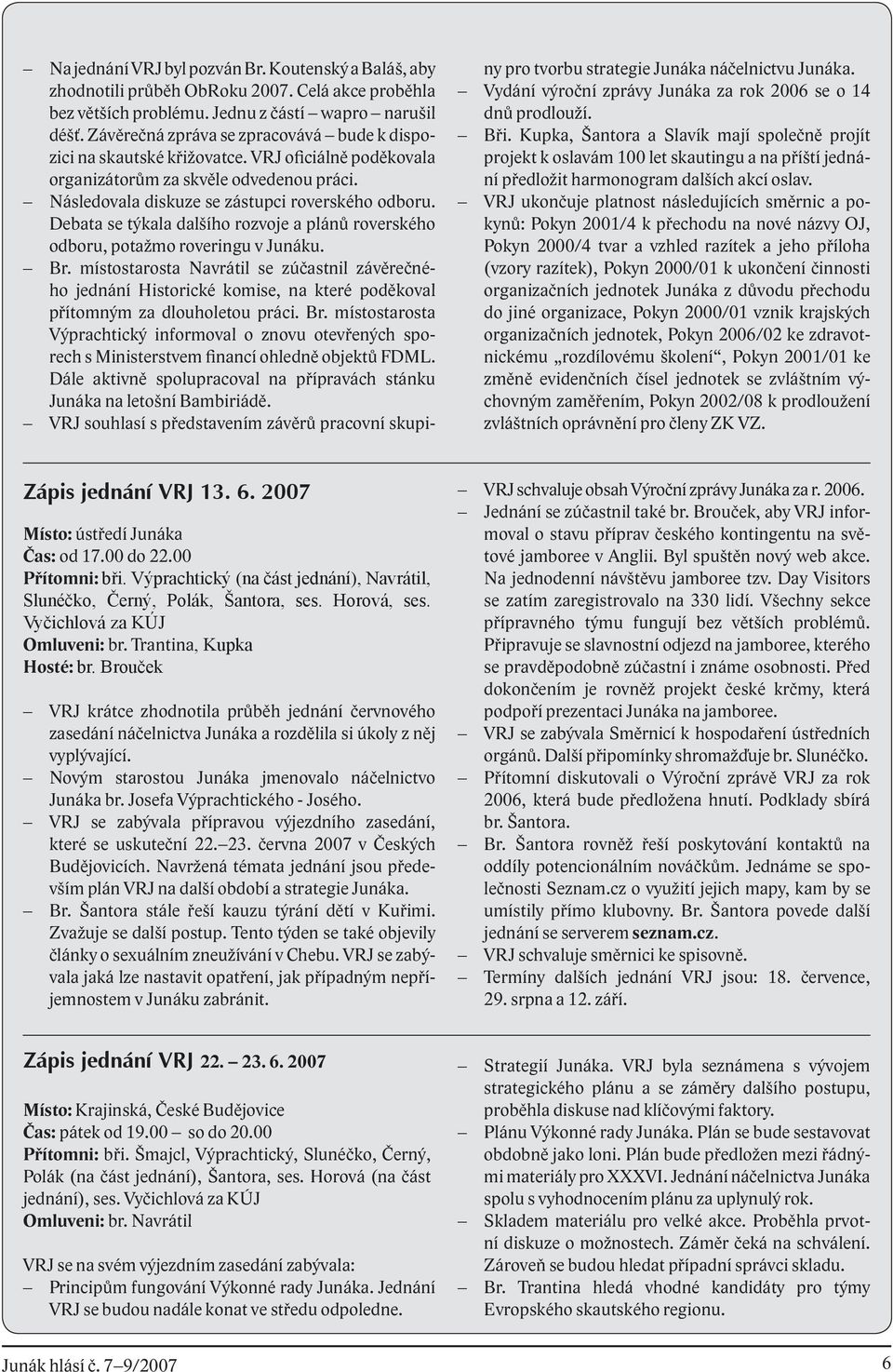 Debata se týkala dalšího rozvoje a plánů roverského odboru, potažmo roveringu v Junáku. Br.