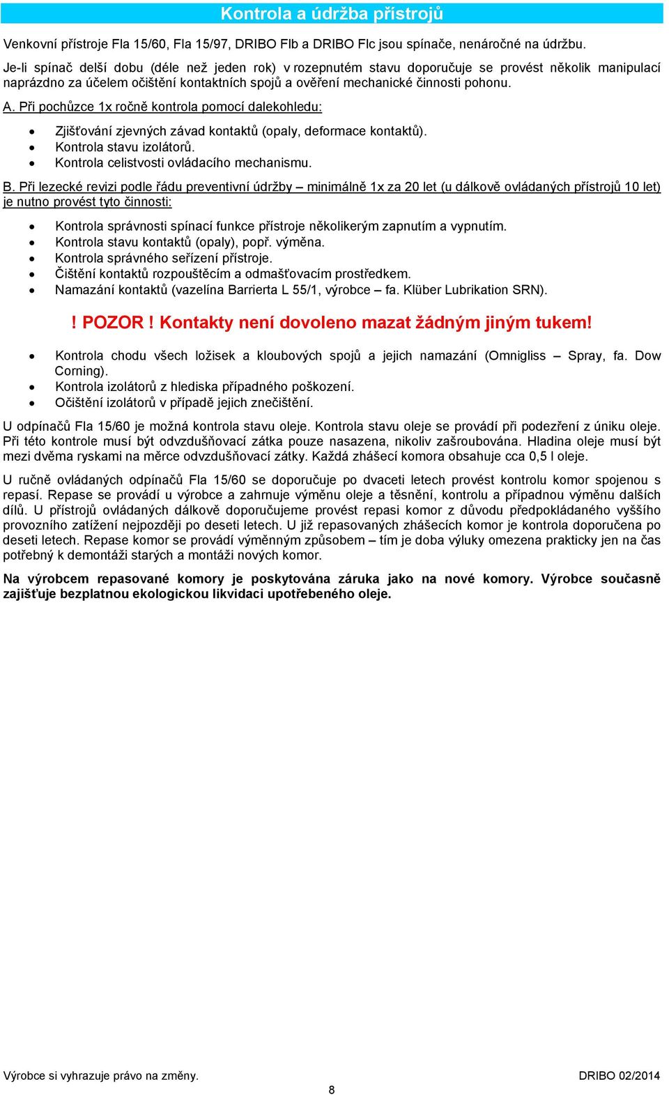 Při pochůzce 1x ročně kontrola pomocí dalekohledu: Zjišťování zjevných závad kontaktů (opaly, deformace kontaktů). Kontrola stavu izolátorů. Kontrola celistvosti ovládacího mechanismu. B.