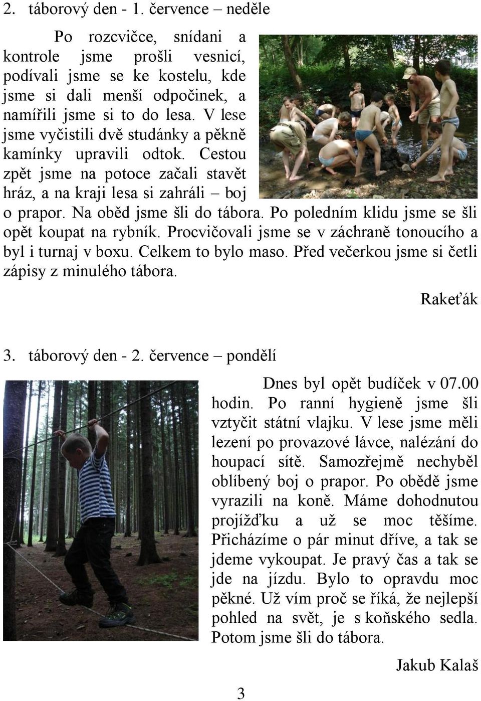 Po poledním klidu jsme se šli opět koupat na rybník. Procvičovali jsme se v záchraně tonoucího a byl i turnaj v boxu. Celkem to bylo maso. Před večerkou jsme si četli zápisy z minulého tábora.
