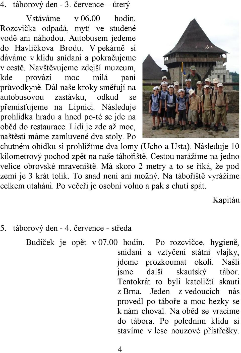 Dál naše kroky směřují na autobusovou zastávku, odkud se přemisťujeme na Lipnici. Následuje prohlídka hradu a hned po-té se jde na oběd do restaurace.