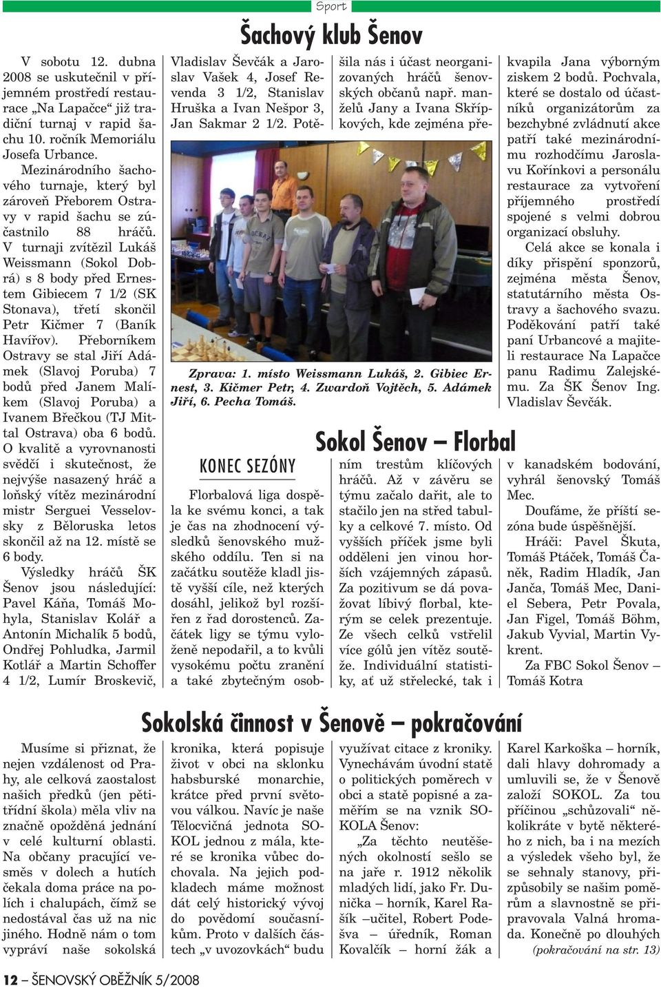 V turnaji zvítìzil Lukáš Weissmann (Sokol Dobrá) s 8 body pøed Ernestem Gibiecem 7 1/2 (SK Stonava), tøetí skonèil Petr Kièmer 7 (Baník Havíøov).