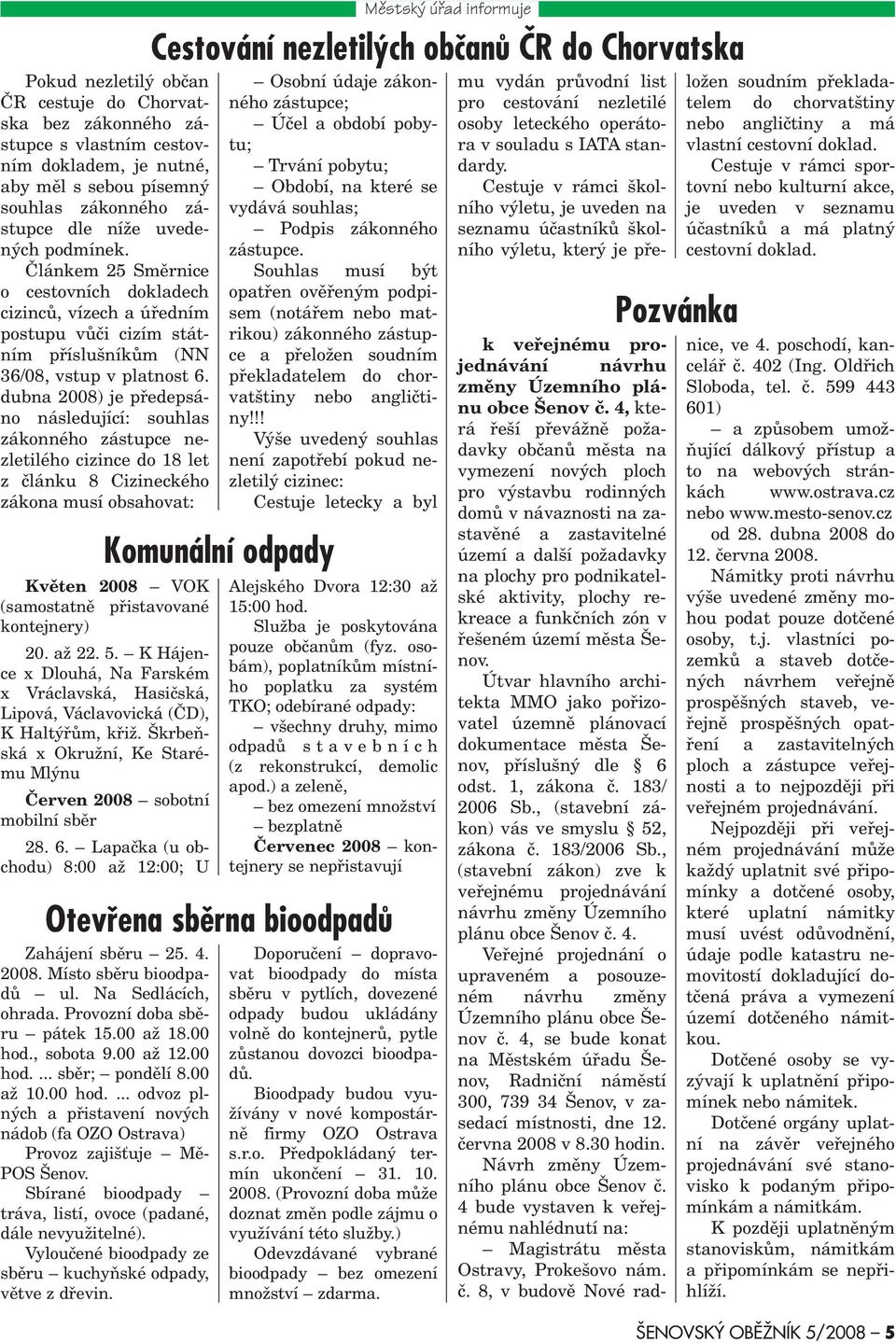 dubna 2008) je pøedepsáno následující: souhlas zákonného zástupce nezletilého cizince do 18 let z èlánku 8 Cizineckého zákona musí obsahovat: Mìstský úøad informuje Cestování nezletilých obèanù ÈR do
