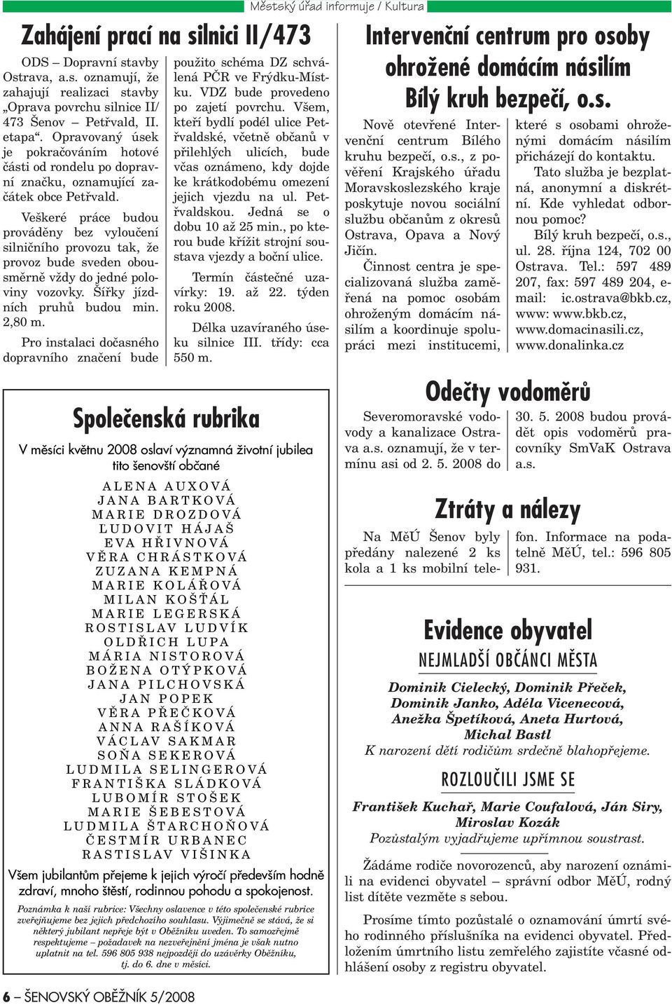 Veškeré práce budou provádìny bez vylouèení silnièního provozu tak, že provoz bude sveden obousmìrnì vždy do jedné poloviny vozovky. Šíøky jízdních pruhù budou min. 2,80 m.