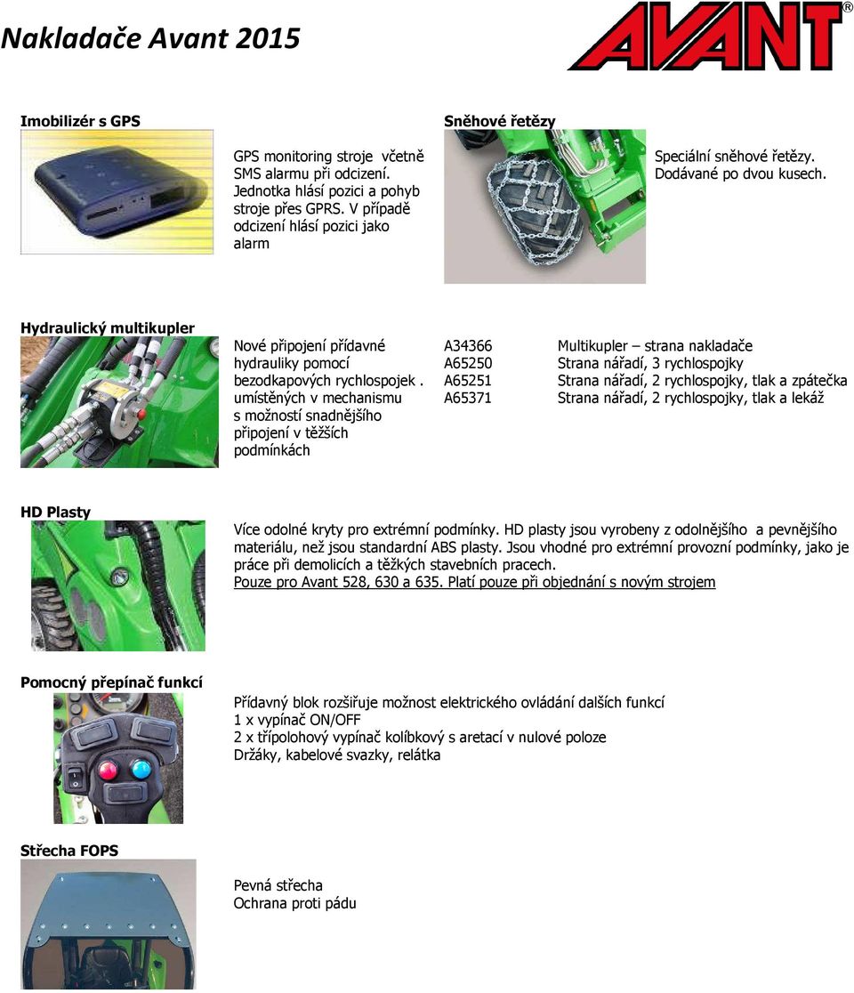 umístěných v mechanismu s možností snadnějšího připojení v těžších podmínkách A34366 A65250 A65251 A65371 Multikupler strana nakladače Strana nářadí, 3 rychlospojky Strana nářadí, 2 rychlospojky,