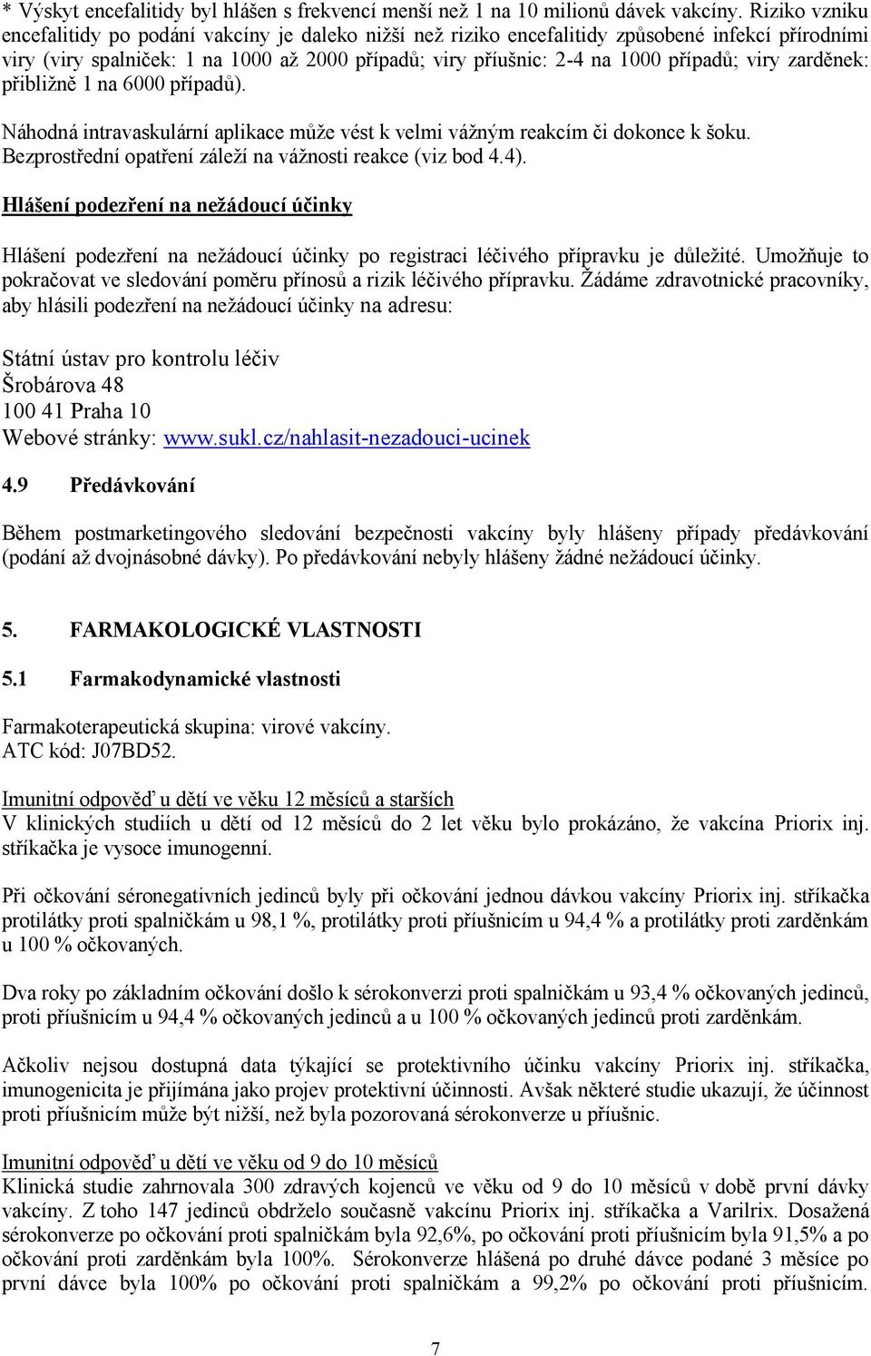 případů;; viry zarděnek: přibližně 1 na 6000 případů). Náhodná intravaskulární aplikace může vést k velmi vážným reakcím či dokonce k šoku. Bezprostřední opatření záleží na vážnosti reakce (viz bod 4.