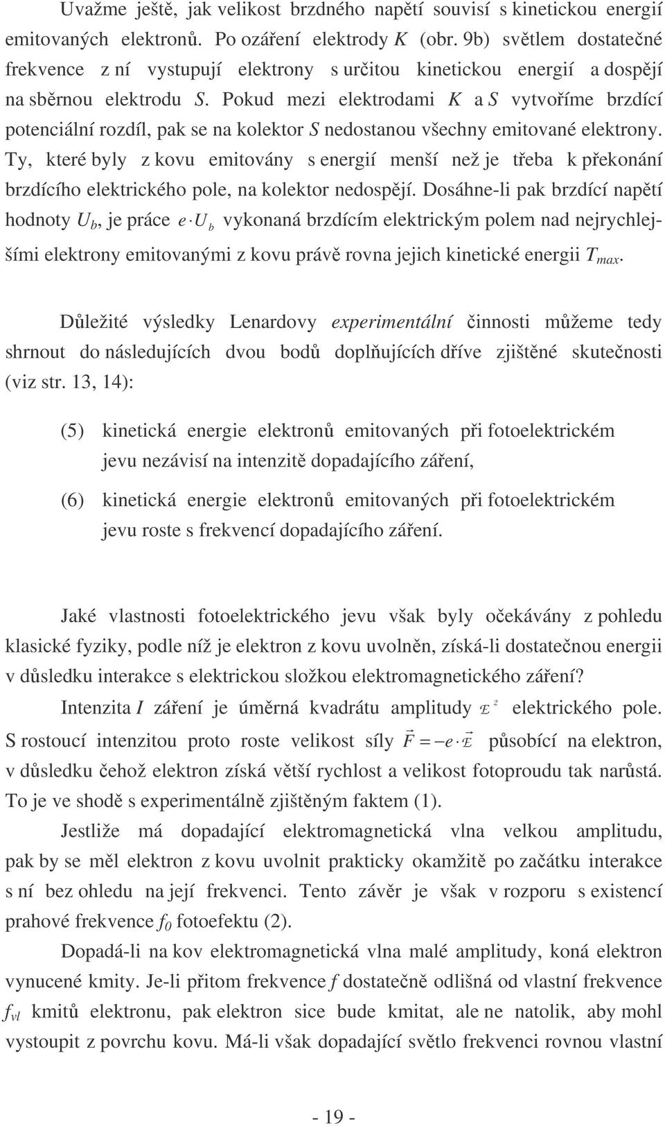 Pokud mezi elektrodami K a S vytvoříme brzdící potenciální rozdíl, pak se na kolektor S nedostanou všechny emitované elektrony.