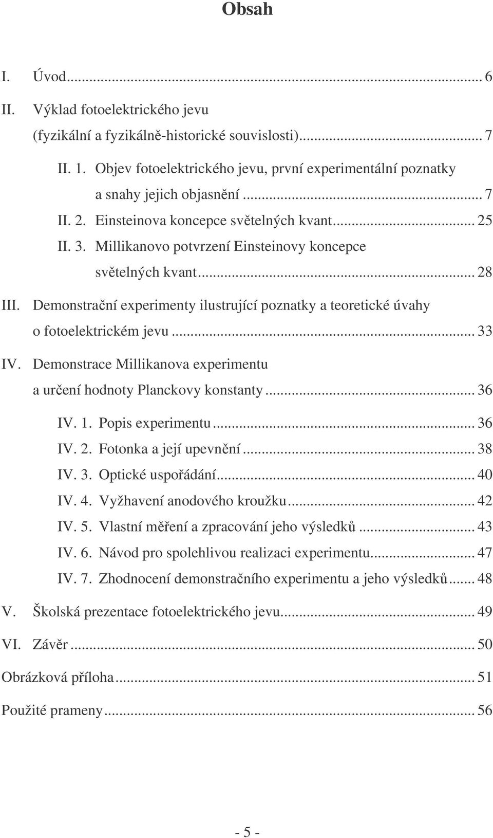 Demonstrační experimenty ilustrující poznatky a teoretické úvahy o fotoelektrickém jevu... 33 IV. Demonstrace Millikanova experimentu a určení hodnoty Planckovy konstanty... 36 IV. 1.