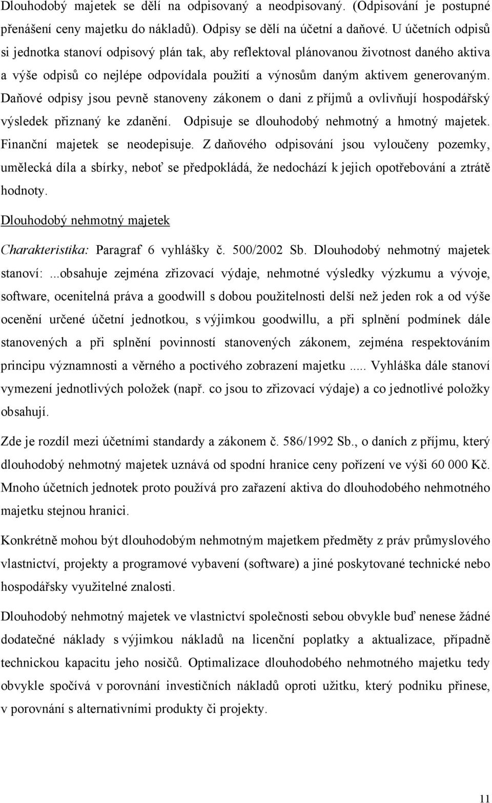 Daňové odpisy jsou pevně stanoveny zákonem o dani z příjmů a ovlivňují hospodářský výsledek přiznaný ke zdanění. Odpisuje se dlouhodobý nehmotný a hmotný majetek. Finanční majetek se neodepisuje.