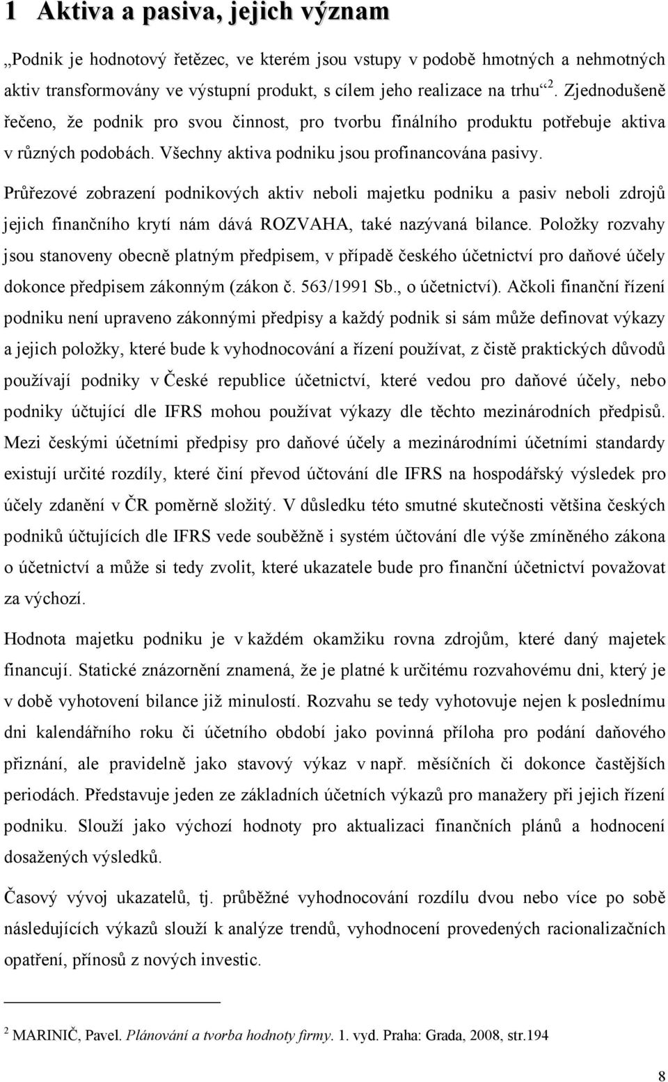 Průřezové zobrazení podnikových aktiv neboli majetku podniku a pasiv neboli zdrojů jejich finančního krytí nám dává ROZVAHA, také nazývaná bilance.