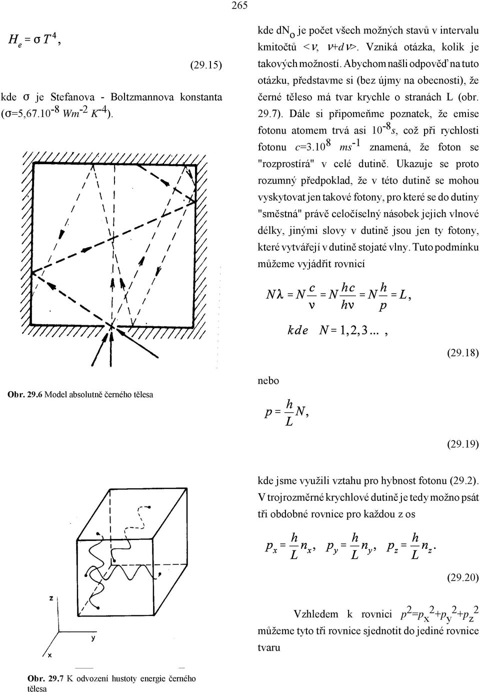 Dále si připomeňme poznatek, že emise fotonu atomem trvá asi 10-8 s, což při rychlosti fotonu c=3.10 8 ms -1 znamená, že foton se "rozprostírá" v celé dutině.