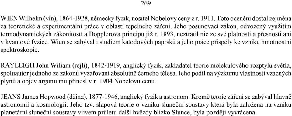 Wien se zabýval i studiem katodových paprsků a jeho práce přispěly ke vzniku hmotnostní spektroskopie.