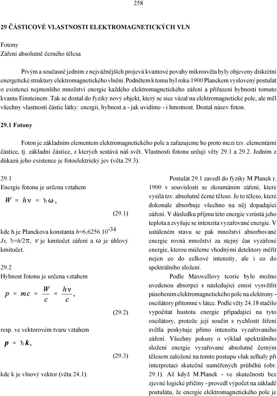 Podnětem k tomu byl roku 1900 Planckem vyslovený postulát o existenci nejmenšího množství energie každého elektromagnetického záření a přiřazení hybnosti tomuto kvantu Einsteinem.