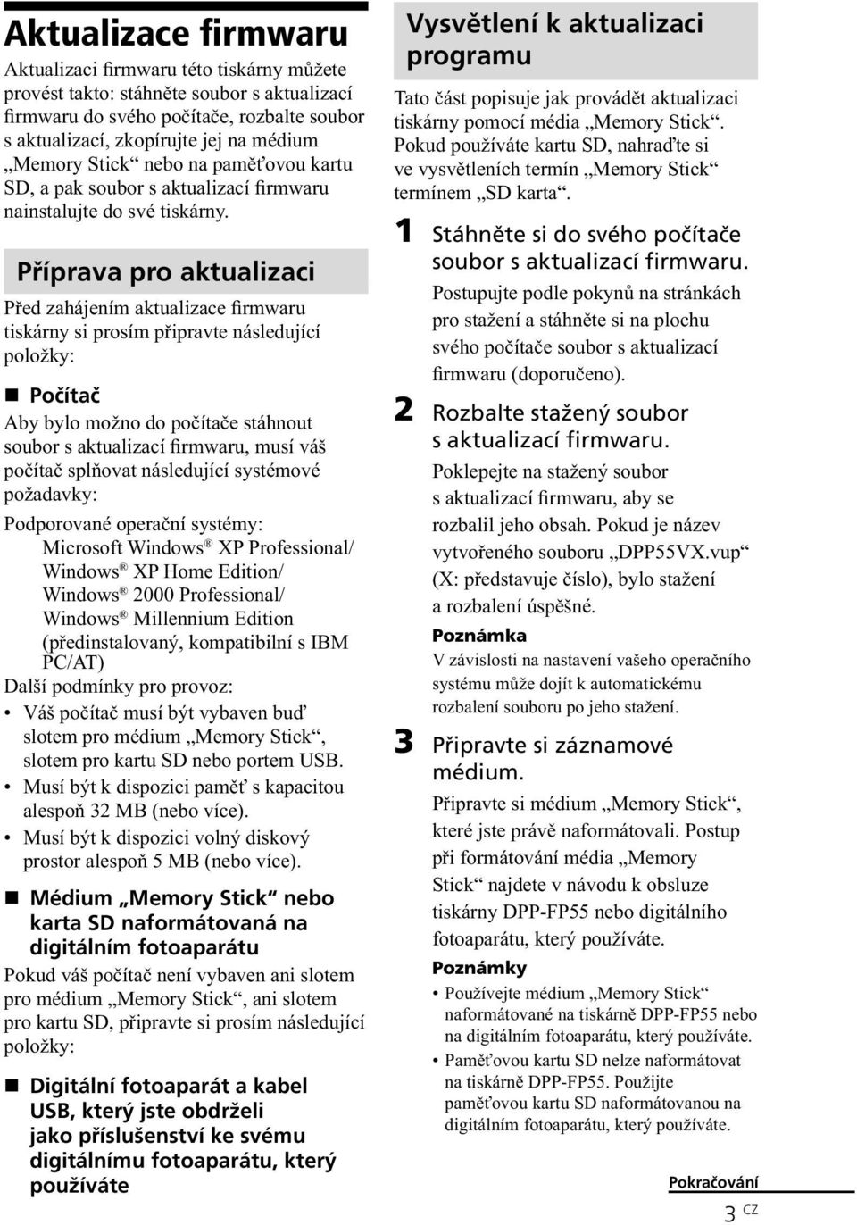 Příprava pro aktualizaci Před zahájením aktualizace firmwaru tiskárny si prosím připravte následující položky: Počítač Aby bylo možno do počítače stáhnout soubor s aktualizací firmwaru, musí váš